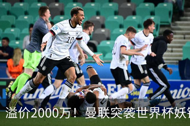 溢价2000万！曼联突袭世界杯妖锋，5000万豪赌藏巨大悬念