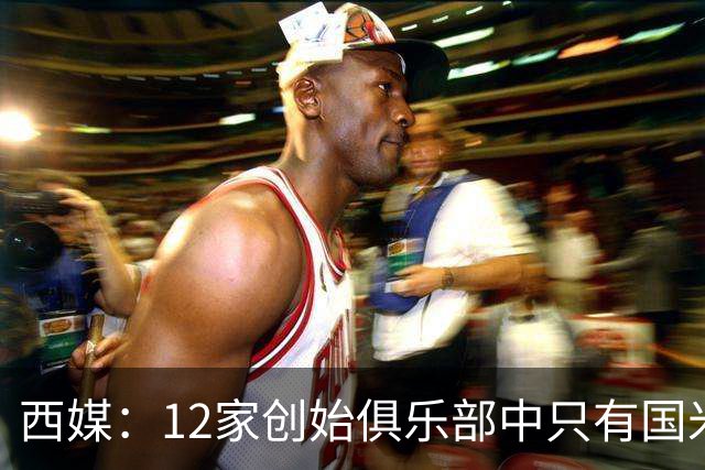 西媒：12家创始俱乐部中只有国米真正退出欧超